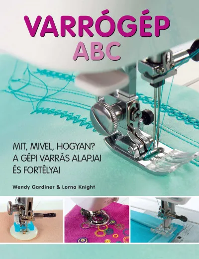 Varrógép ABC - Mit, mivel, hogyan? - A gépi varrás alapjai és fortélyai Azonnali szállítás