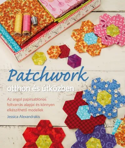 Patchwork otthon és útközben - Az angol papírsablonos foltvarrás alapjai és könnyen elkészíthető modellek Biztonságos fizetés