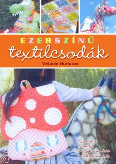 Olcsóbb Ezerszínű textilcsodák - Káprázatos színvilágú és egyedi hangulatú varrott kézimunkák