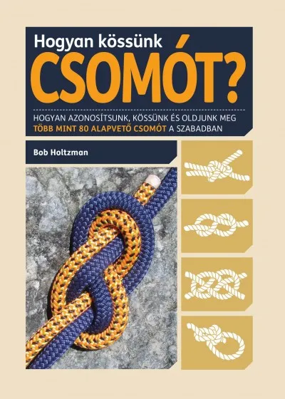 Hogyan kössünk csomót? - Hogyan azonosítsunk, kössünk és oldjunk meg több mint 80 alapvető csomót a szabadban Vedd meg most