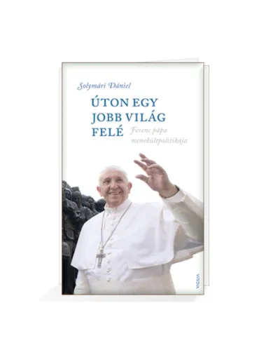 Úton egy jobb világ felé - Ferenc pápa menekültpolitikája Utolsó esély
