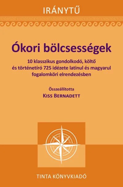 Ókori bölcsességek - 10 klasszikus gondolkodó, költő és történetíró 725 idézete latinul és magyarul fogalomköri elrendezésben Népszerű