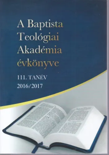 Azonnal elérhető A Baptista Teológiai Akadémia évkönyve 111. tanév 2016/2017