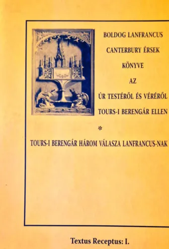 Legjobb ár Boldog Lanfrancus canterbury érsek könyve az Úr Testéről és Véréről Tours-i Berengár ellen Tours-i Berengár három válasza Lanfrancus-nak (Textus receptus: I.)