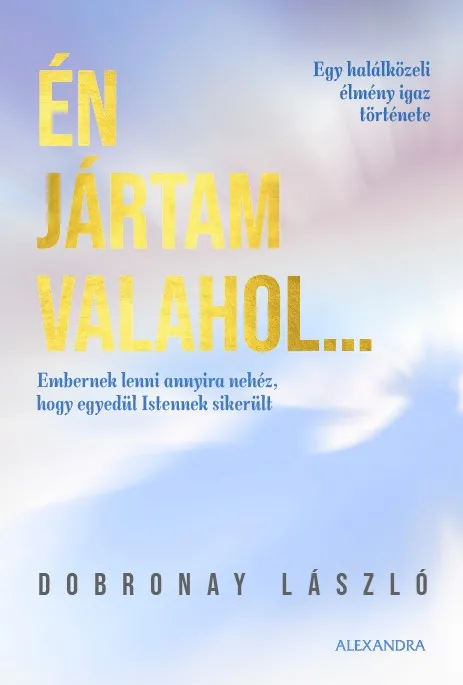 ÉN JÁRTAM VALAHOL... - EGY HALÁLKÖZELI ÉLMÉNY IGAZ TÖRTÉNETE Korlátozott ajánlat