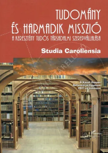 Studia Caroliensia 2021 - Tudomány és harmadik misszió - A keresztény tudós társadalmi szerepvállalása Végkiárusítás