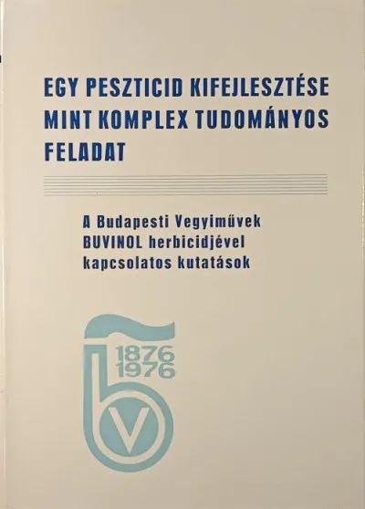 Vedd meg most Egy peszticid kifejlesztése mint komplex tudományos feladat - A Budapesti Vegyiművek Buvinol herbicidjével kapcsolatos kutatások