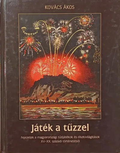 Játék a tűzzel - Fejezetek a magyarországi tűzijátékok és díszkivilágítások XV-XX. századi történetéből Nézd meg most