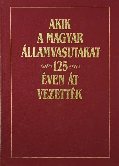 Nézd meg most Akik a Magyar Államvasutakat 125 éven át vezették