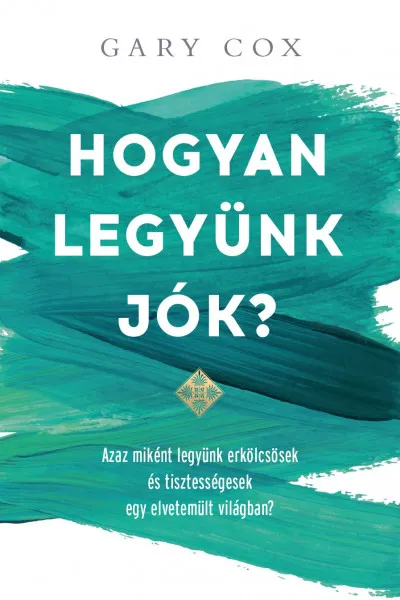 Azonnali szállítás Hogyan legyünk jók? - Azaz miként legyünk erkölcsösek és tisztességesek egy elvetemült világban?