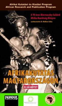 Olcsóbb Afrikakutatás Magyarországon Első kötet / 2017. A 70 éves Biernaczky Szilárd Afrika Barátság-Könyve