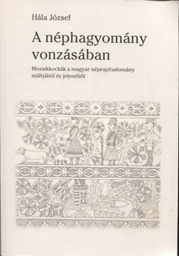 Azonnal elérhető A néphagyomány vonzásában - Mozaikkockák a magyar néprajztudomány múltjából és jelenéből