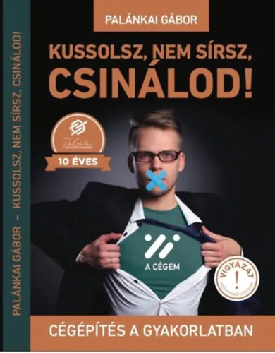 Csak ma Kussolsz, nem sírsz, csinálod! - Cégépítés a gyakorlatban