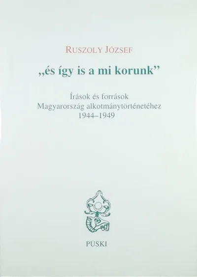Vedd meg most "és így is a mi korunk" - Írások és források Magyarország alkotmánytörténetéhei 1944-1949