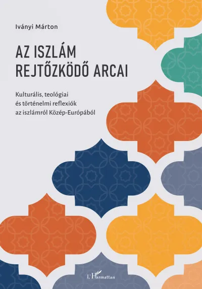 Az iszlám rejtőzködő arcai - Kulturális, teológiai és történelmi reflexiók az iszlámról Közép-Európából Szuper akció