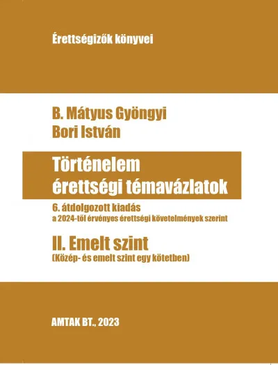 Történelem érettségi témavázlatok II. Emelt szint - 6. átdolgozott kiadás a 2024-től érvényes érettségi követelmények szerint Népszerű