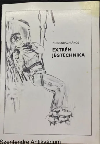 Extrém jégtechnika (Saját képpel) (A modern jégmászás történetéből; A magashegyi- és vízjég; A mászás; Oktatása...) Biztonságos vásárlás