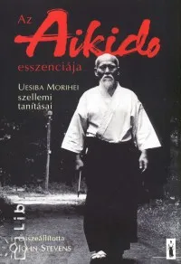 Alacsony ár Az aikido esszenciája - Uesiba Morihei szellemi tanításai