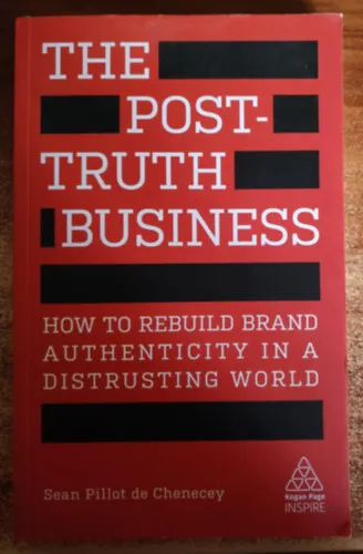 Szezonális akció The Post-Truth Business: How to Rebuild Brand Authenticity in a Distrusting World (Az igazság utáni üzlet: Hogyan építsük újra a márka hitelességét egy bizalmatlan világban)