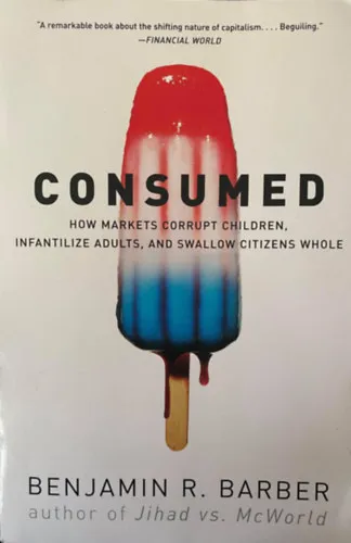 Consumed: How Markets Corrupt Children, Infantilize Adults, and Swallow Citizens Whole Gyors kiszállítás