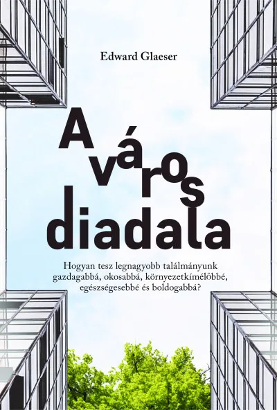 A város diadala - Hogyan tesz legnagyobb találmányunk gazdagabbá, okosabbá, környezetkímélőbbé, egészségesebbé és boldogabbá? Olcsóbb