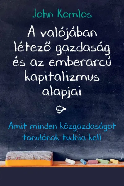 A valójában létező gazdaság és az emberarcú kapitalizmus alapjai - Amit minden közgazdaságot tanulónak tudnia kell Végkiárusítás