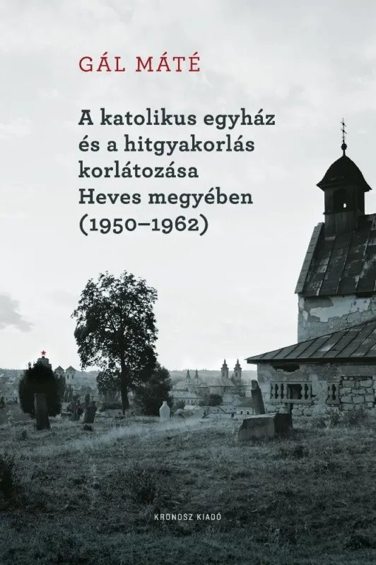 A KATOLIKUS EGYHÁZ ÉS A HITGYAKORLÁS KORLÁTOZÁSA HEVES MEGYÉBEN (1950-1962) Újdonság