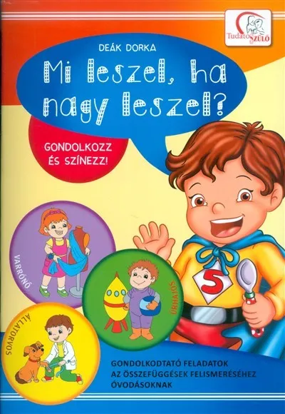 Mi leszel, ha nagy leszel? - Gondolkozz és színezz! /Gondolkodtató feladatok óvodásoknak Rendeld meg most