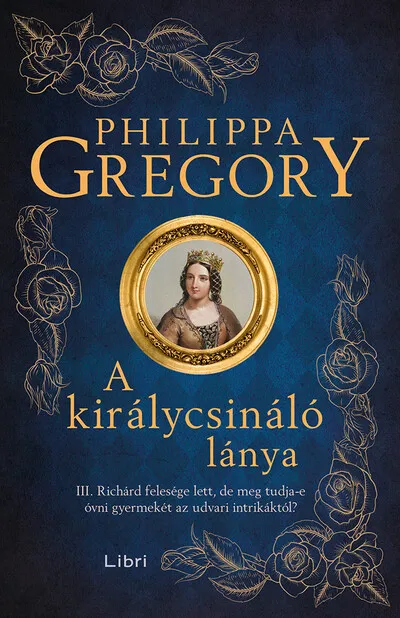 Legkelendőbb A királycsináló lánya - III. Richárd felesége lett, de meg tudja-e óvni gyermekét az udvari intrikáktól? (új kiadás)