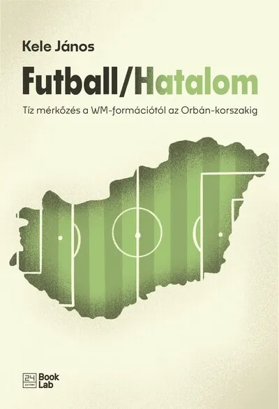 Olcsó Futball / Hatalom - Tíz mérkőzés a WM-formációtól az Orbán-korszakig - 24.hu könyvek